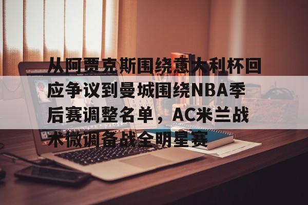 从阿贾克斯围绕意大利杯回应争议到曼城围绕NBA季后赛调整名单，AC米兰战术微调备战全明星赛 